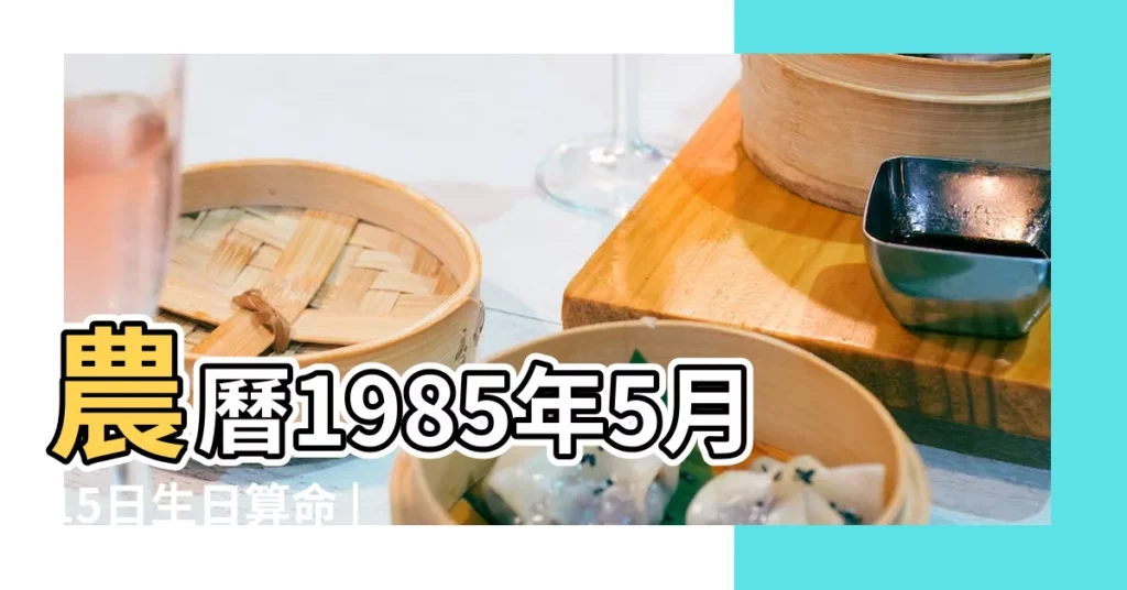 農曆1985年5月15日生日算命 |是什麼命 |農曆一九 |【1985年5月15日生】