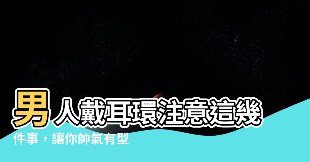 【戴耳環的男人】男人戴耳環注意這幾件事，讓你帥氣有型！