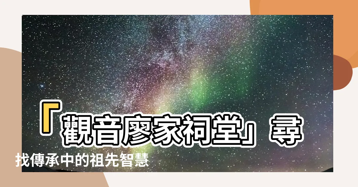 【觀音廖家祠堂】「觀音廖家祠堂」尋找傳承中的祖先智慧與家族結合之旅