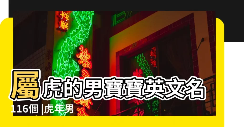 屬虎的男寶寶英文名116個 |虎年男孩英文名 |好聽男孩英文名 |【虎年男童英文名】