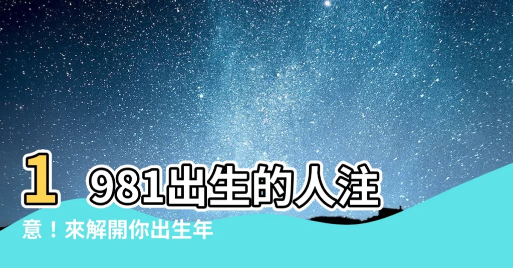 【1981出生】1981出生的人注意！來解開你出生年份的五行屬性之謎！