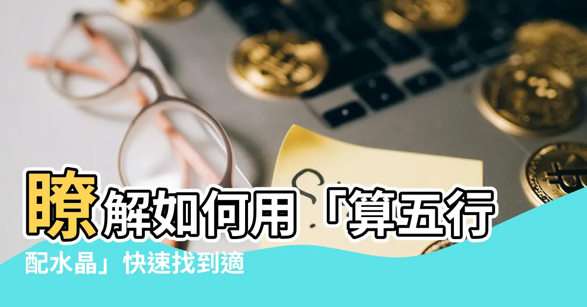 【算五行配水晶】瞭解如何用「算五行配水晶」快速找到適合自己的水晶能量