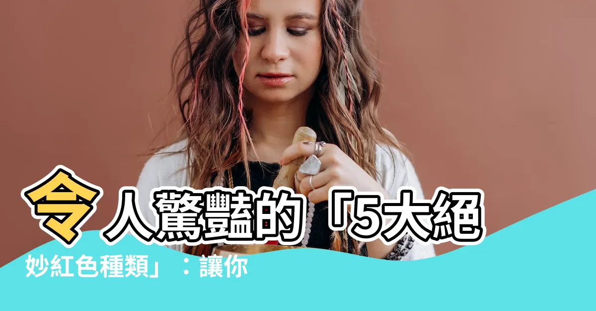 【紅色 種類】令人驚豔的「5大絕妙紅色種類」：讓你的紅不只是單調的紅！