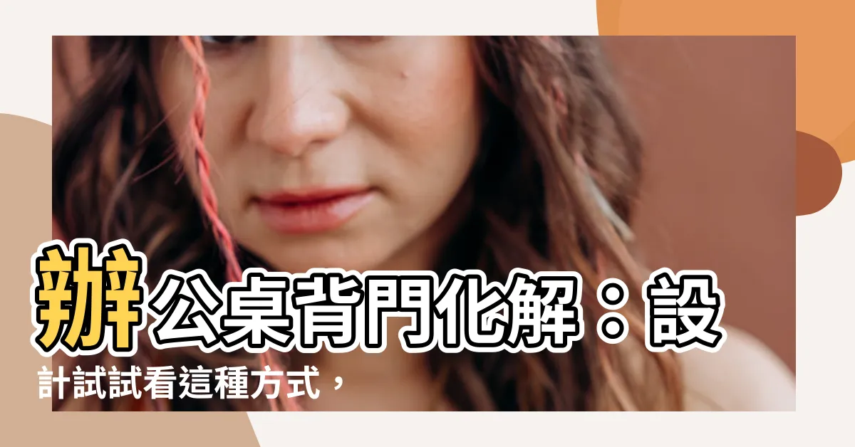 【辦公桌背門化解】辦公桌背門化解：設計試試看這種方式，讓您愛不釋手