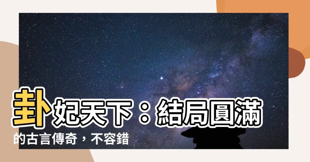 【卦妃天下心得】卦妃天下：結局圓滿的古言傳奇，不容錯過！