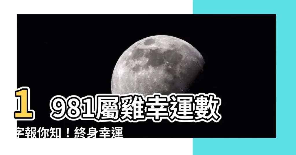 【1981屬雞幸運數字】1981屬雞幸運數字報你知！終身幸運號碼大公開