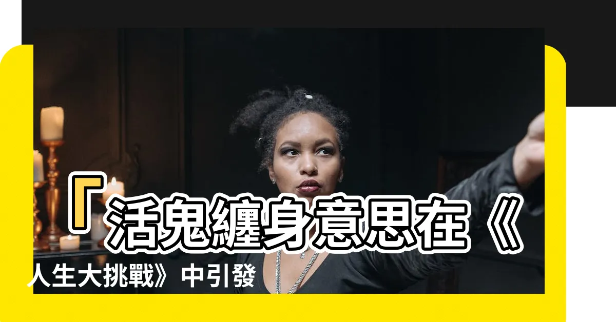 【活鬼纏身意思】「活鬼纏身意思在《人生大挑戰》中引發的恐怖事件」