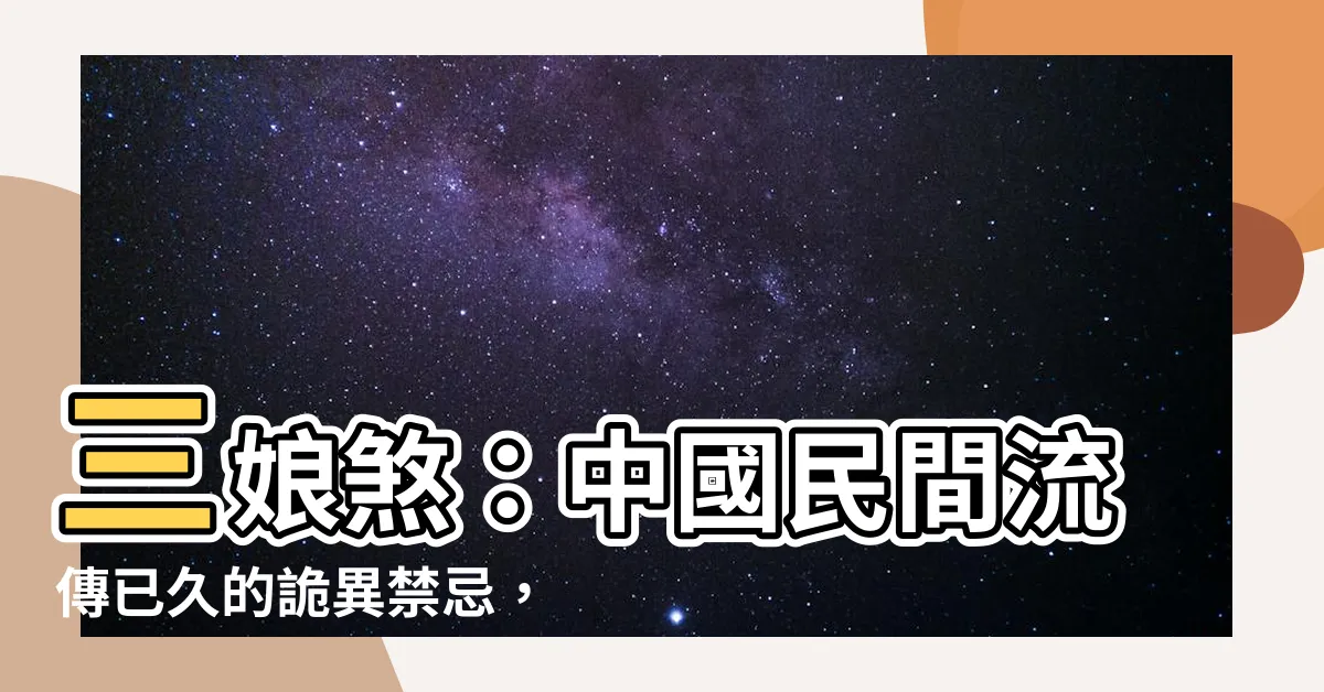 【三娘煞意思】三娘煞：中國民間流傳已久的詭異禁忌，忌諱與避免的關鍵解答！