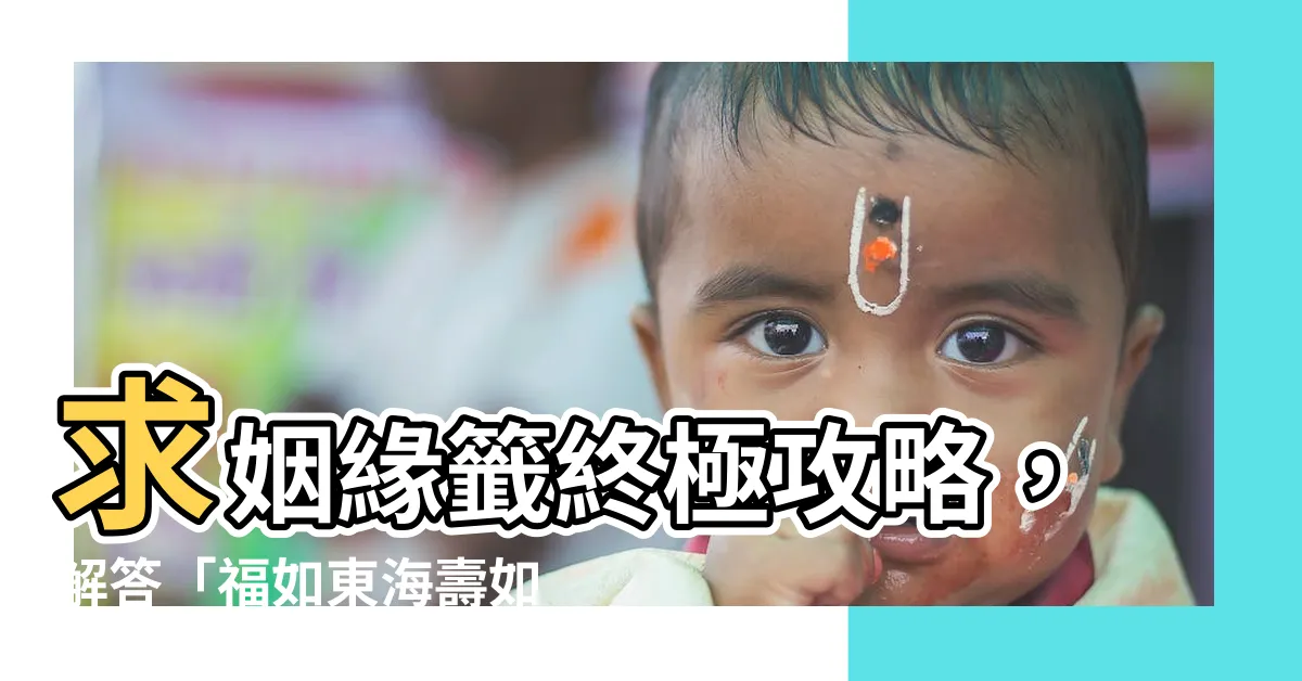 【福如東海壽如山姻緣何時來】求姻緣籤終極攻略，解答「福如東海壽如山姻緣何時來」！