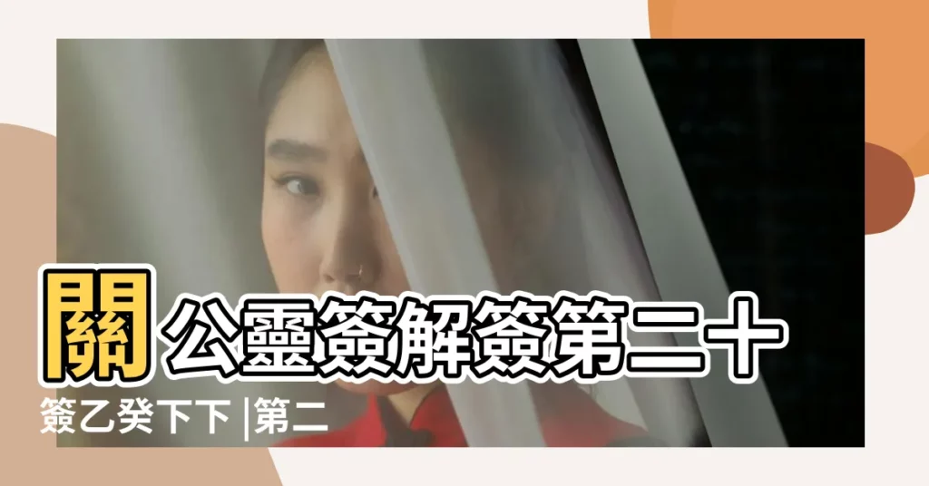 關公靈簽解簽第二十簽乙癸下下 |第二十籤 |第二十籤乙癸 |【第二十籤乙葵請解籤】
