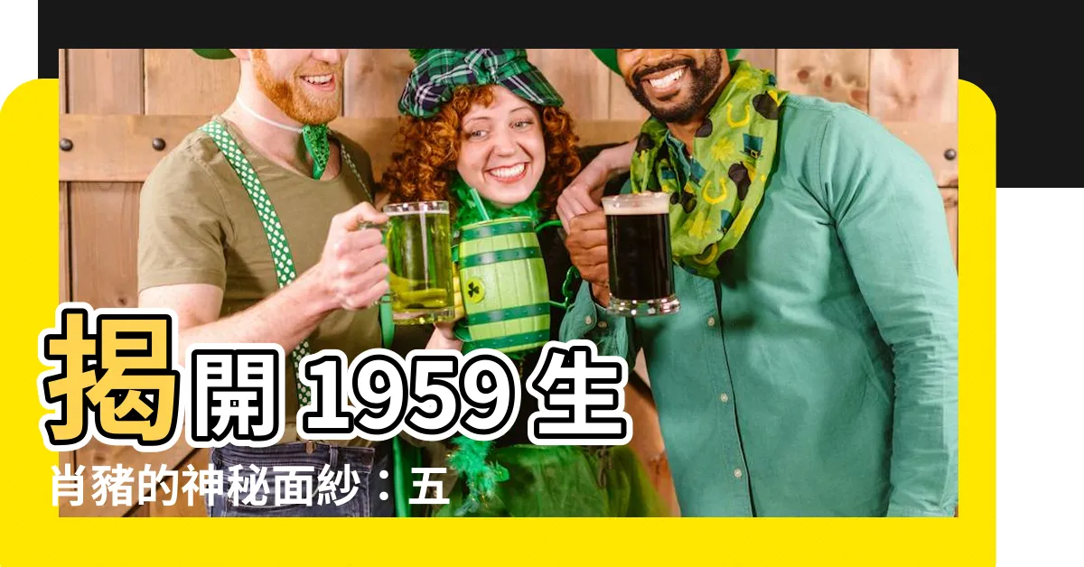 【1959 生肖】揭開 1959 生肖豬的神秘面紗：五行、性格和運勢大解析
