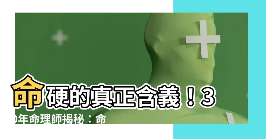 【命硬 意思】命硬的真正含義！30年命理師揭秘：命硬的人命運如何？