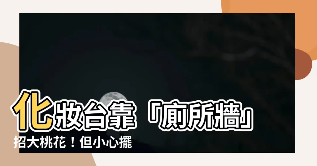 【化妝台靠廁所牆】化妝台靠「廁所牆」招大桃花！但小心擺錯位置爛桃花纏身