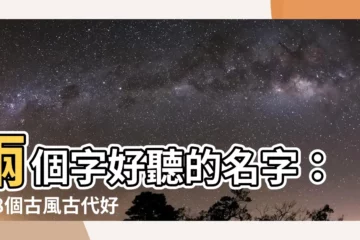 【兩個字好聽的名字】兩個字好聽的名字：148個古風古代好聽又稀少的ID推薦