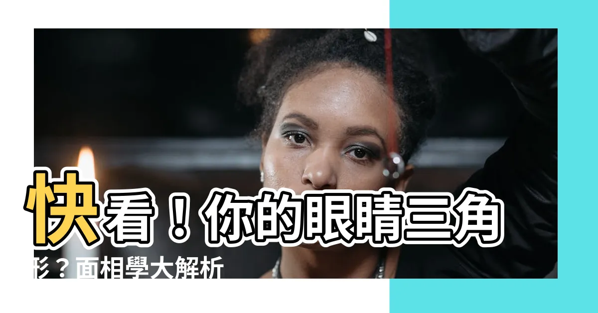 【眼睛三角形 面相】快看！你的眼睛三角形？面相學大解析