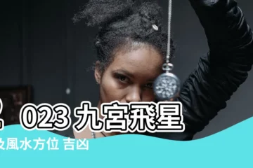 【2023年九宮飛星圖及風水方位吉兇】2023 九宮飛星圖及風水方位 吉凶一覽