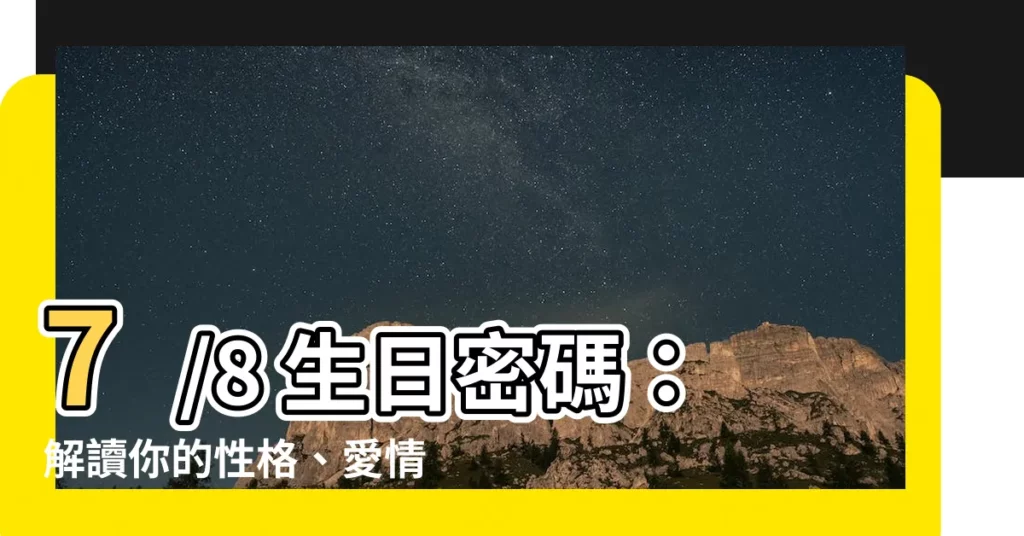【7/8生日】7/8 生日密碼：解讀你的性格、愛情、事業和幸運數字！