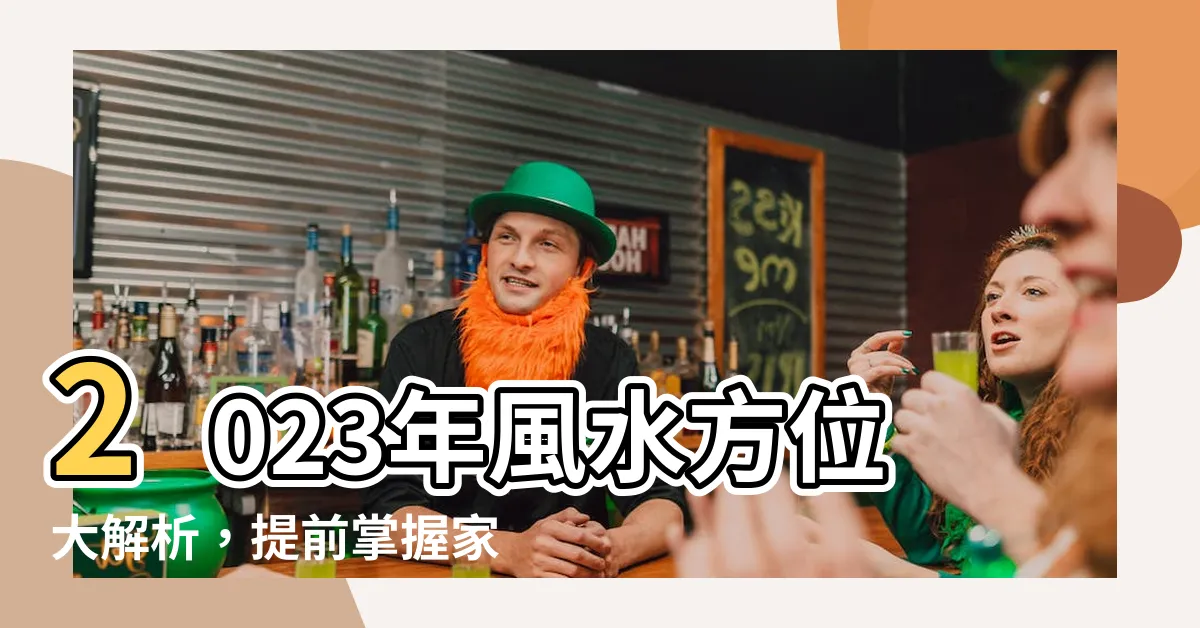 【2023年風水方位】2023年風水方位大解析，提前掌握家居佈局關鍵！
