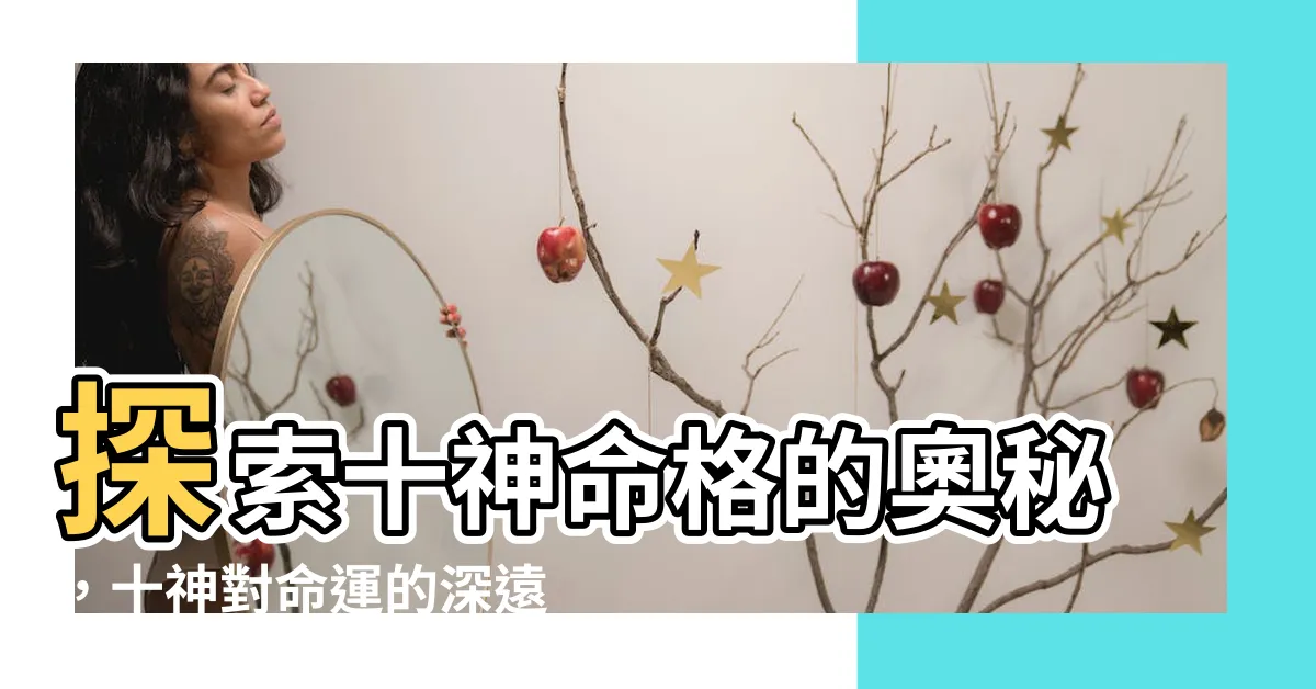 【十神命格】探索十神命格的奧秘，十神對命運的深遠影響？