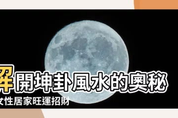 【坤 風水】解開坤卦風水的奧秘，女性居家旺運招財的法寶