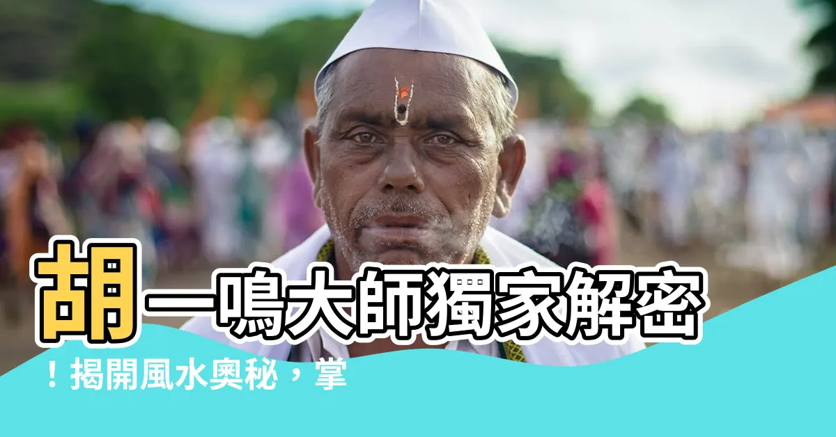 【胡一鳴 風水】胡一鳴大師獨家解密！揭開風水奧秘，掌握財富機運！