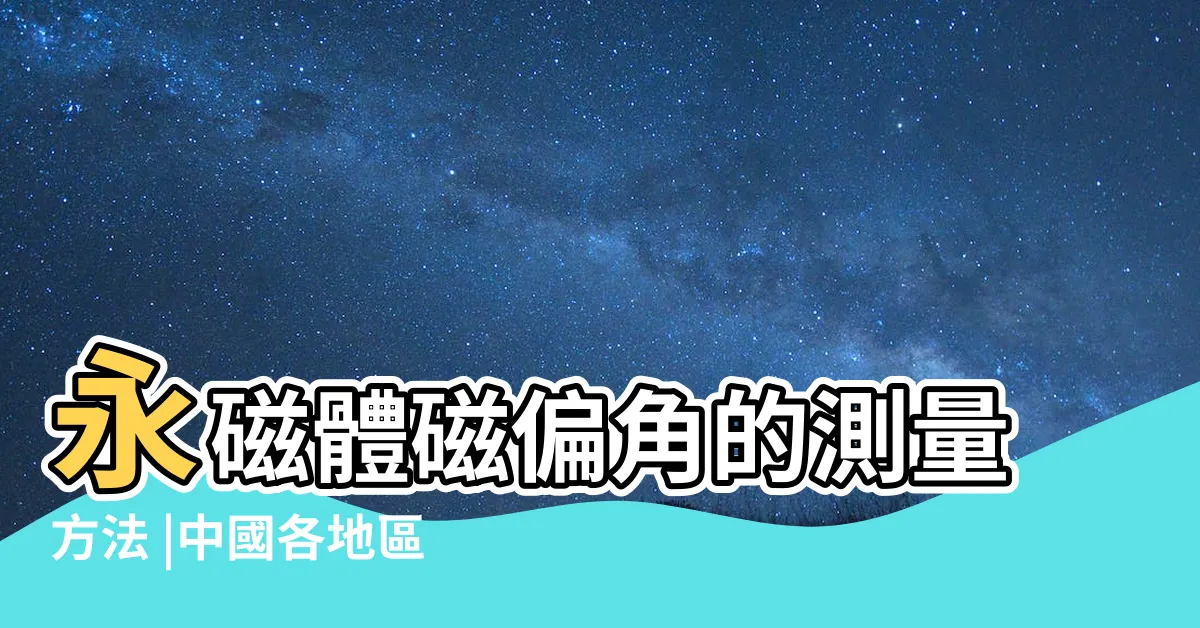 【磁偏角計算】永磁體磁偏角的測量方法 |中國各地區磁偏角概略 |