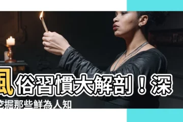【風俗習慣】風俗習慣大解剖！深入挖掘那些鮮為人知的奇特生活方式