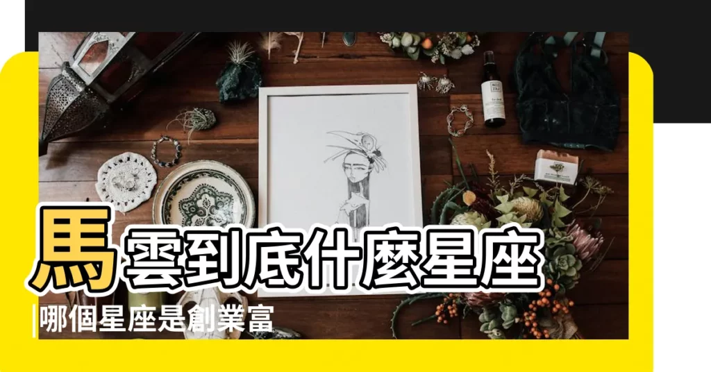 馬雲到底什麼星座 |哪個星座是創業富豪榜上的王中王 |馬雲到底是什麼星座天秤座 |【馬雲到底什麼星座】