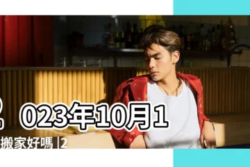 【17年10月1日搬家好不好】2023年10月17日搬家好嗎 |2023年10月1日適合搬家嗎 |2023年10月1日搬家好嗎今天幾點適合搬家入宅好 |