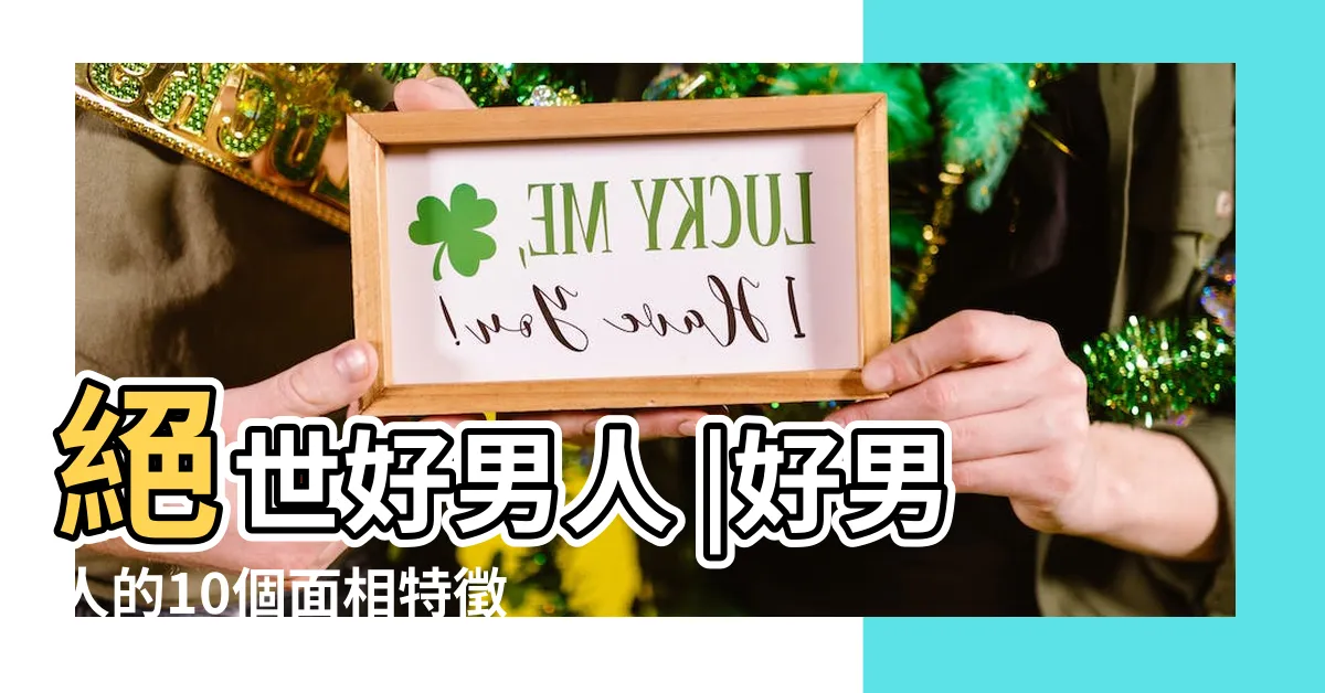 【面相男】絕世好男人 |好男人的10個面相特徵 |富貴又專一 |