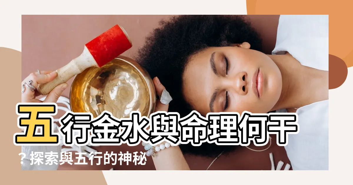 【五行金水】五行金水與命理何干？探索與五行的神秘連結