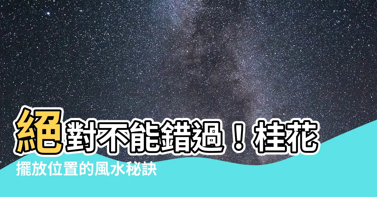 【桂花擺放位置】絕對不能錯過！桂花擺放位置的風水秘訣
