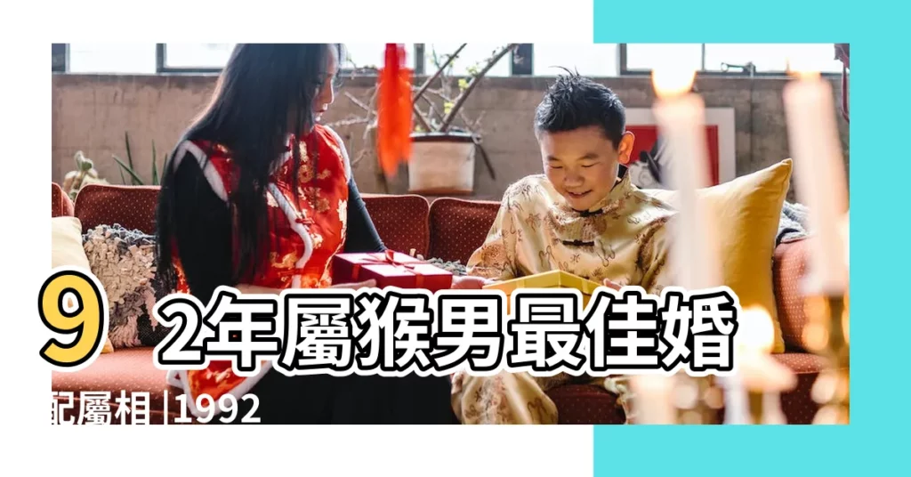 92年屬猴男最佳婚配屬相 |1992年屬猴的男人好不好什麼命 |1992屬猴男的婚姻和命運怎麼樣 |【1992屬猴男士】