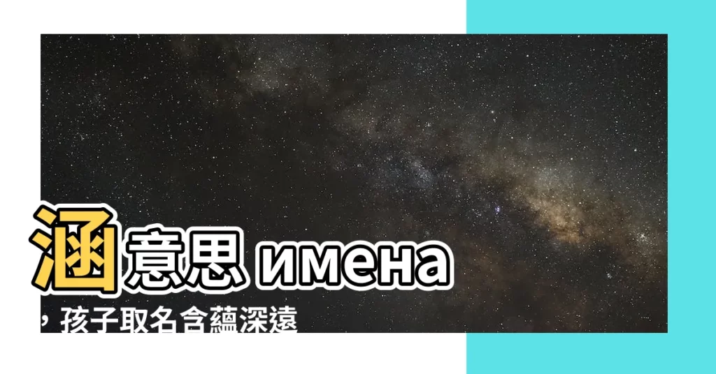 【涵意思名字】涵意思 имена，孩子取名含藴深遠、文雅好聽