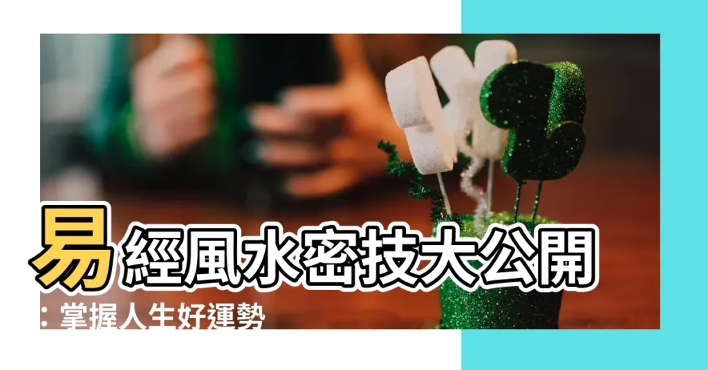 【易經風水】易經風水密技大公開：掌握人生好運勢