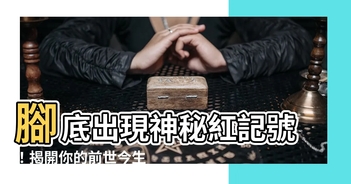 【腳底有紅色胎記】腳底出現神秘紅記號！揭開你的前世今生，好運、壞運一次看清！