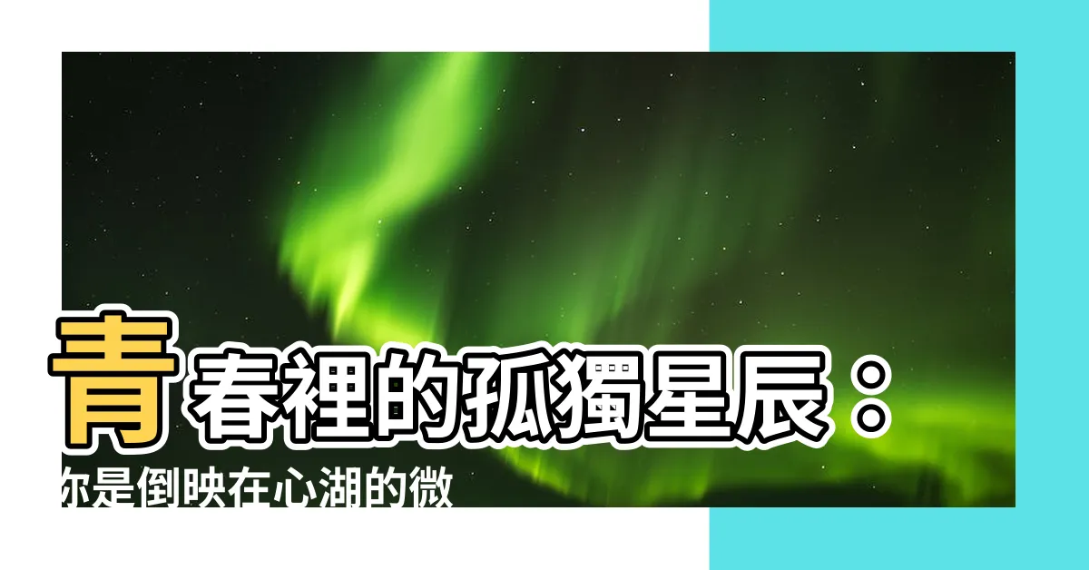 【你是倒影的微星】青春裡的孤獨星辰：你是倒映在心湖的微星
