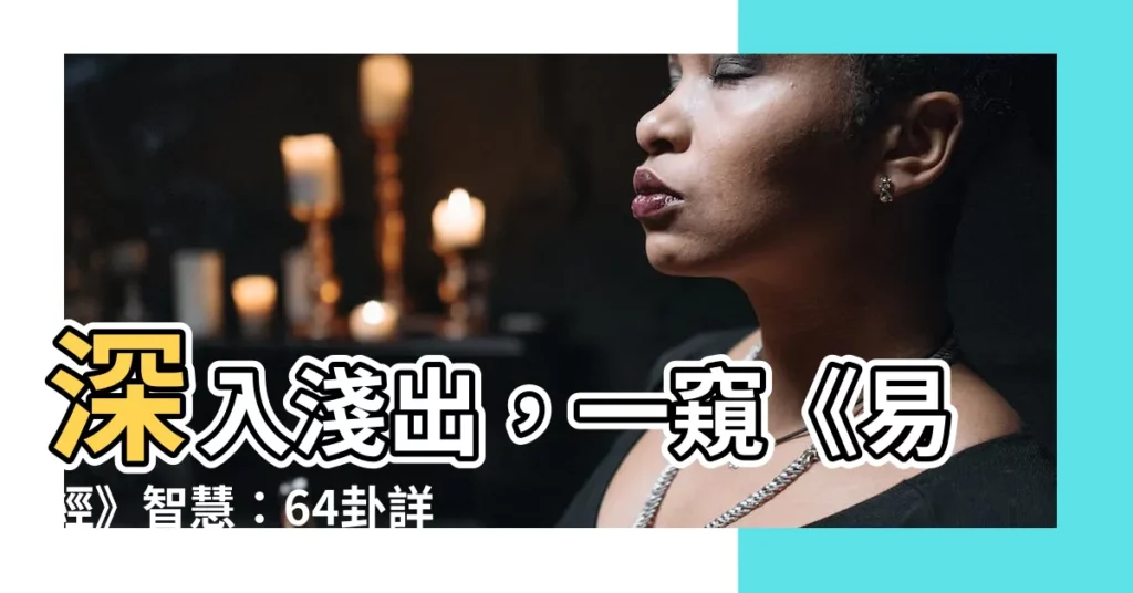 【易經64卦解釋】深入淺出,一窺《易經》智慧:64卦詳解,解讀命運奧義!
