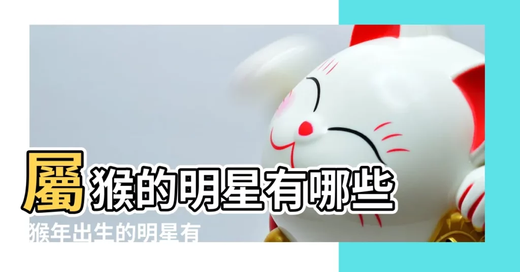 屬猴的明星有哪些 |猴年出生的明星有哪些 |猴年出生的名人盤點 |【1992年屬猴3月份出生的明星】