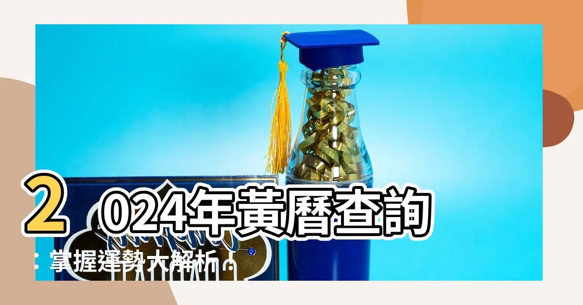 【老黃曆查詢】2024年黃曆查詢：掌握運勢大解析！