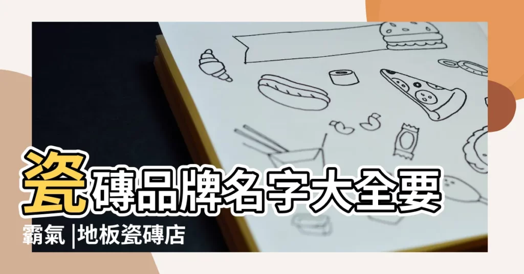 瓷磚品牌名字大全要霸氣 |地板瓷磚店名大全 |給瓷磚陶瓷店取名 |【給瓷磚取名字大全】