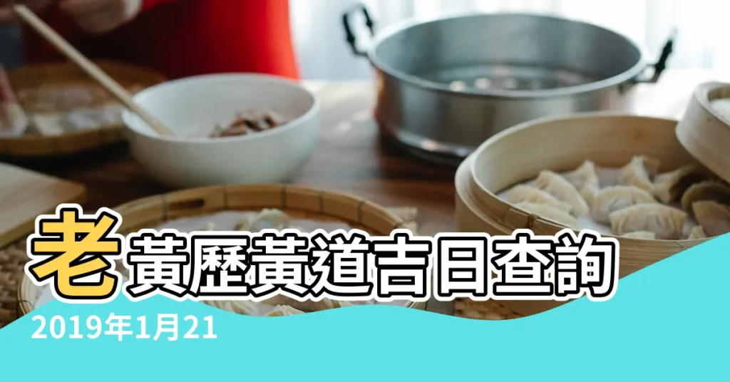 老黃歷黃道吉日查詢2019年1月21日 |2019年日曆 |2019年1月1日黃曆時辰吉凶格局 |【2019年1月老黃曆吉日查詢】