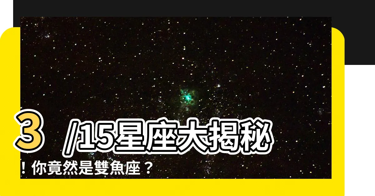 【3/15星座】3/15星座大揭秘！你竟然是雙魚座？