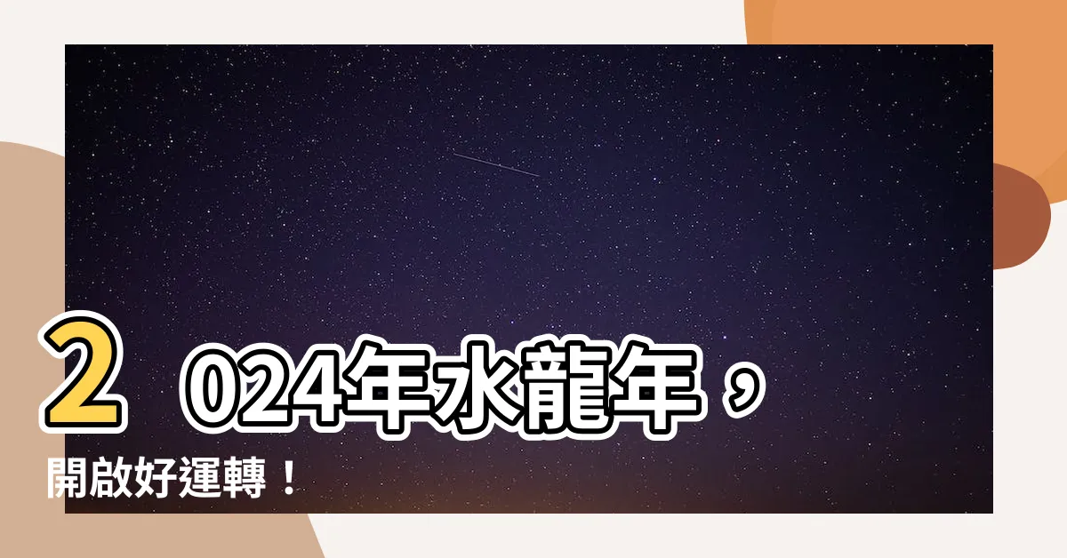 【水龍年】2024年水龍年，開啟好運轉！