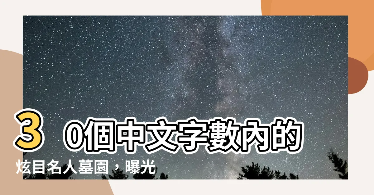 【名人墓園】30個中文字數內的炫目名人墓園，曝光千萬風水寶地造景