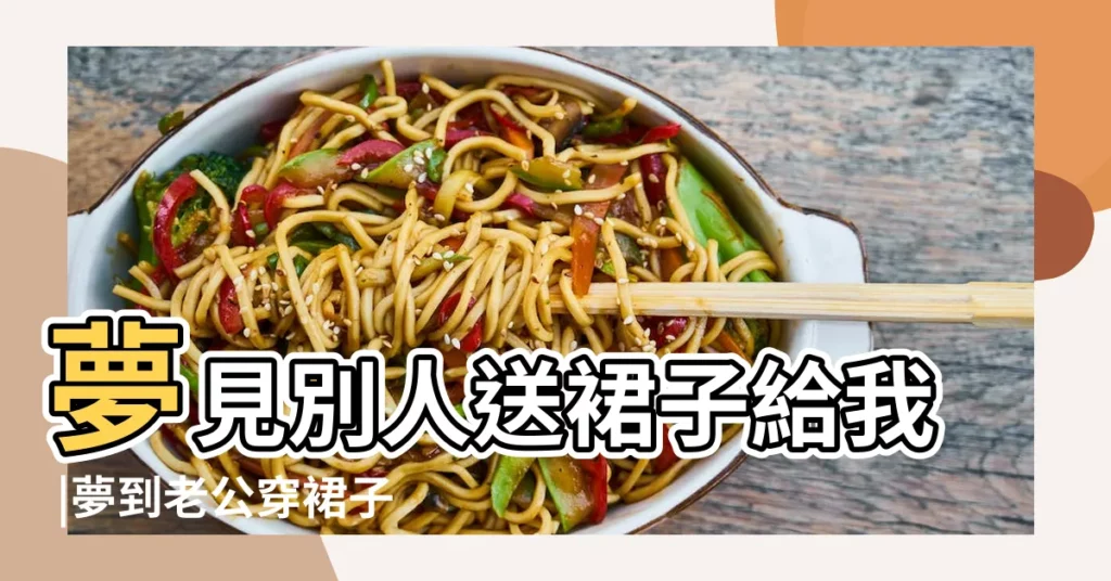 夢見別人送裙子給我 |夢到老公穿裙子什麼意思 |夢到別人送自己裙子 |【夢見老公送漂亮裙子】