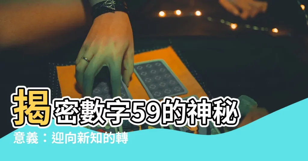 【59數字意思】揭密數字59的神秘意義：迎向新知的轉變之路