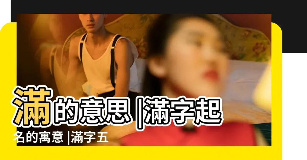 滿的意思 |滿字起名的寓意 |滿字五行屬什麼 |【滿字五行是什麼意思是什麼意思】