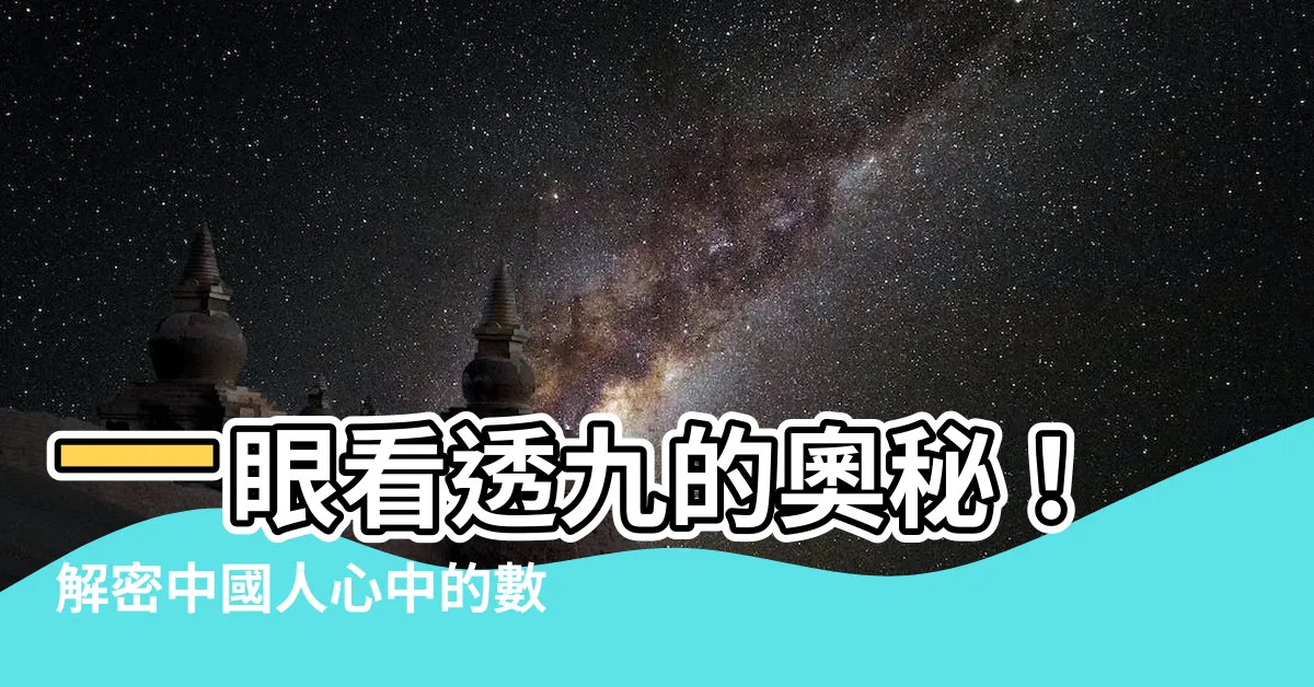 【九的意思】一眼看透九的奧秘！解密中國人心中的數字之王