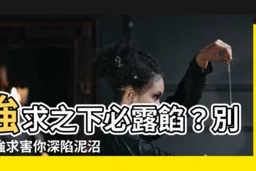 【強求意思】強求之下必露餡？別讓強求害你深陷泥沼！